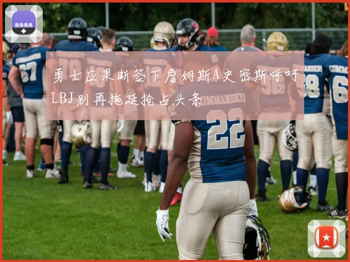 勇士应果断签下詹姆斯A史密斯呼吁LBJ别再拖延抢占头条