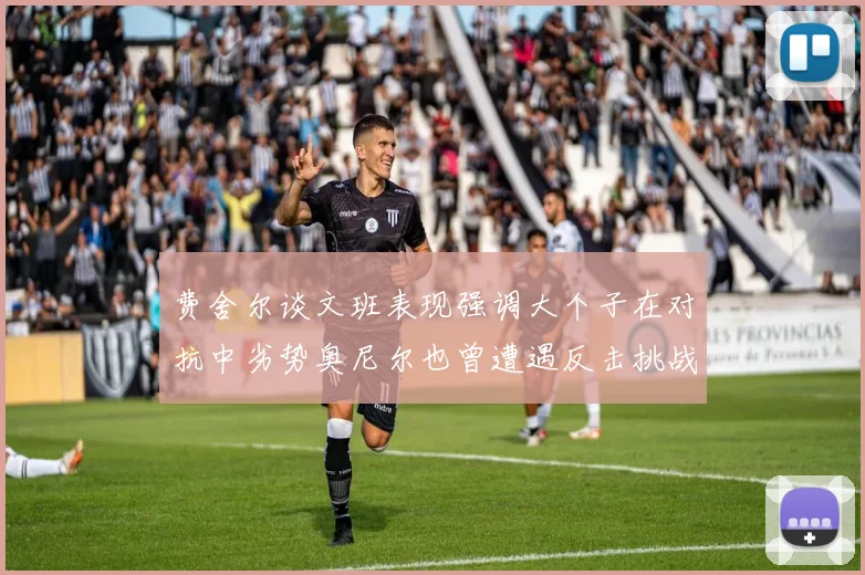费舍尔谈文班表现强调大个子在对抗中劣势奥尼尔也曾遭遇反击挑战