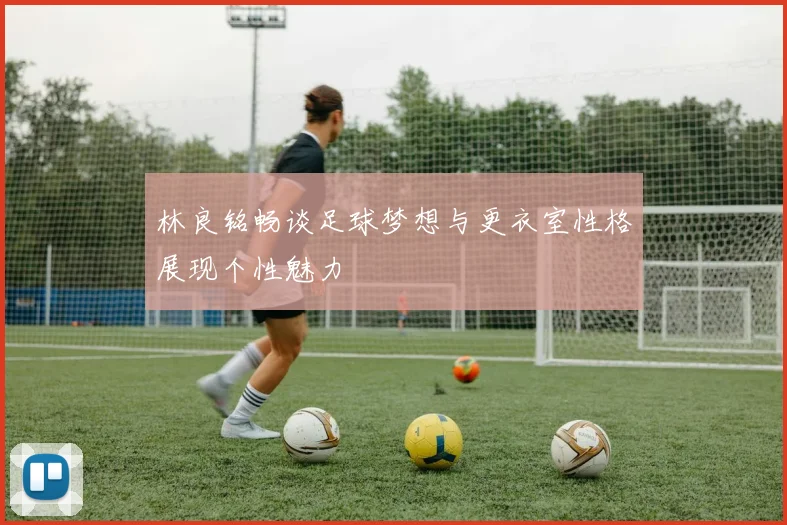 林良铭畅谈足球梦想与更衣室性格展现个性魅力
