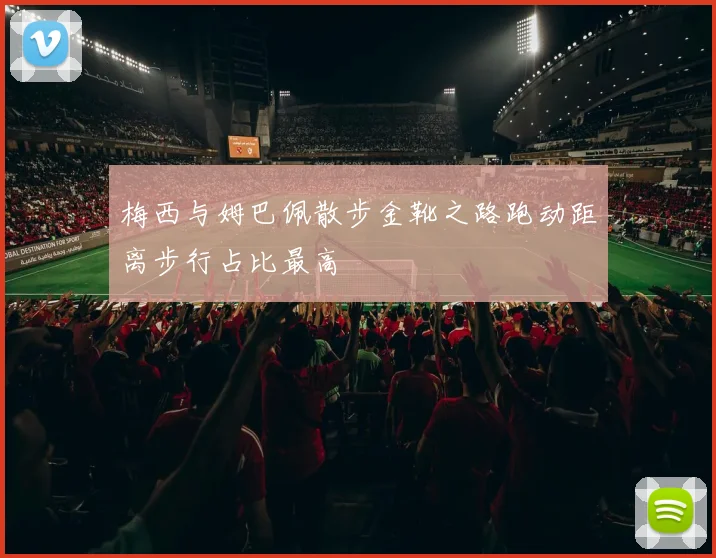 梅西与姆巴佩散步金靴之路跑动距离步行占比最高