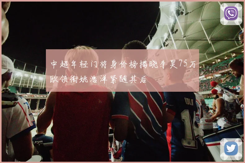 中超年轻门将身价榜揭晓李昊75万欧领衔姚浩洋紧随其后