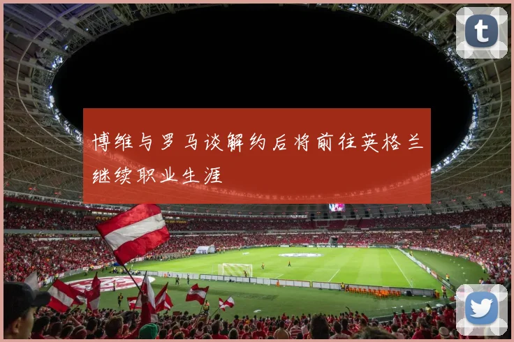 博维与罗马谈解约后将前往英格兰继续职业生涯