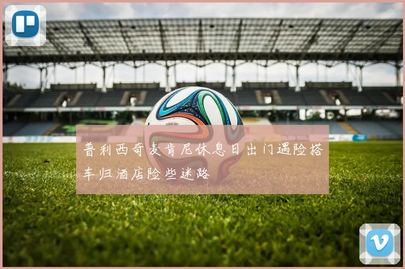 普利西奇麦肯尼休息日出门遇险搭车归酒店险些迷路