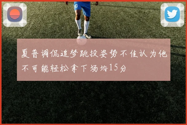 夏普调侃追梦跳投姿势不佳认为他不可能轻松拿下场均15分