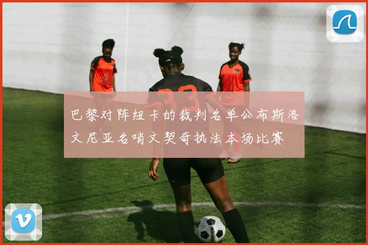 巴黎对阵纽卡的裁判名单公布斯洛文尼亚名哨文契奇执法本场比赛
