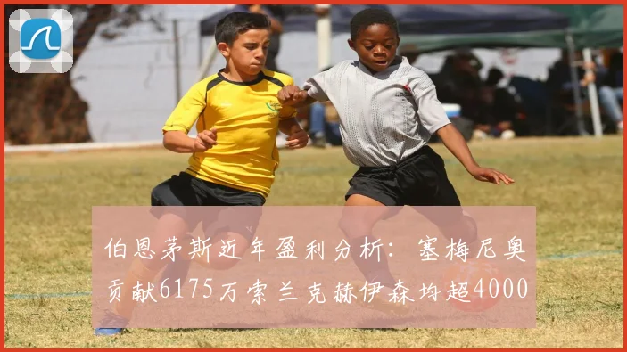 伯恩茅斯近年盈利分析：塞梅尼奥贡献6175万索兰克赫伊森均超4000万