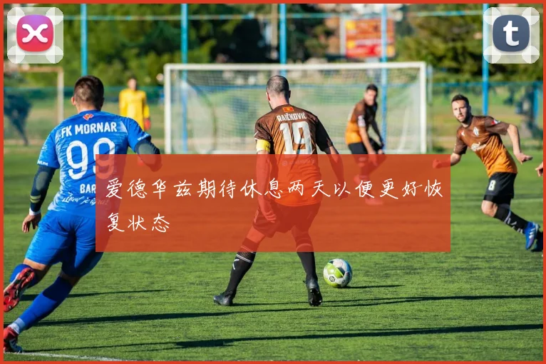 爱德华兹期待休息两天以便更好恢复状态