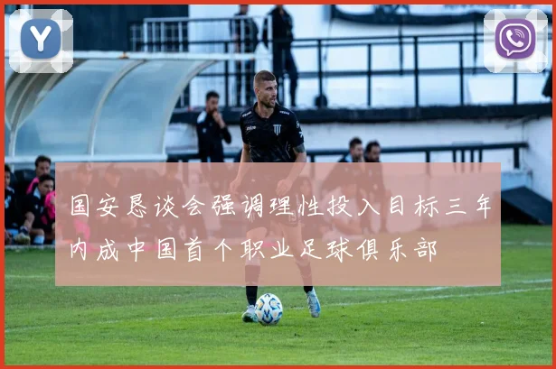 国安恳谈会强调理性投入目标三年内成中国首个职业足球俱乐部