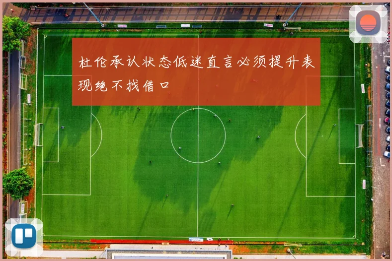 杜伦承认状态低迷直言必须提升表现绝不找借口