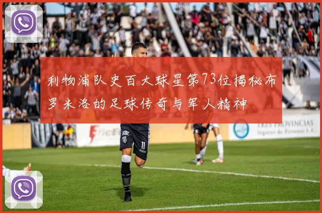 利物浦队史百大球星第73位揭秘布罗米洛的足球传奇与军人精神